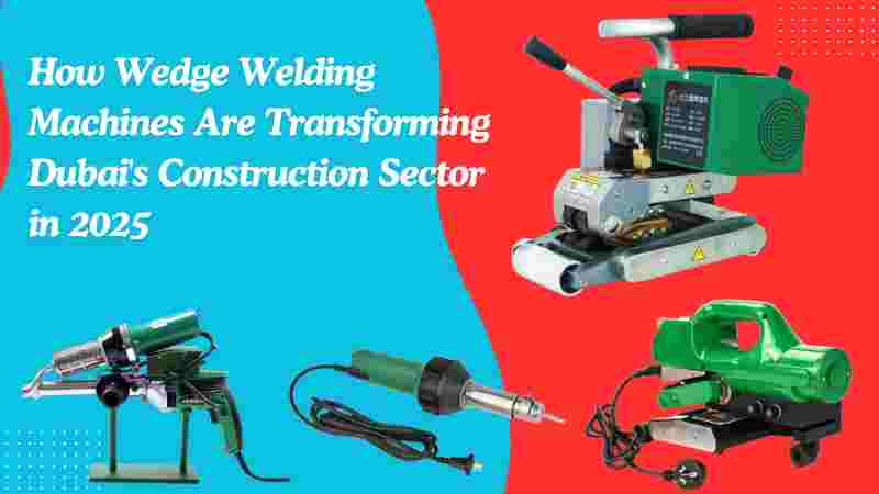 How Wedge Welding Machines Are Transforming Dubai's Construction Sector in 2025